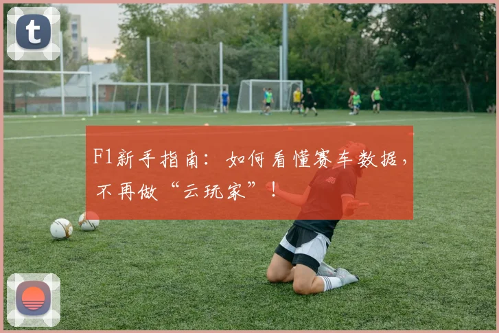 F1新手指南：如何看懂赛车数据，不再做“云玩家”！