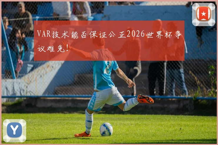 VAR技术能否保证公正2026世界杯争议难免!