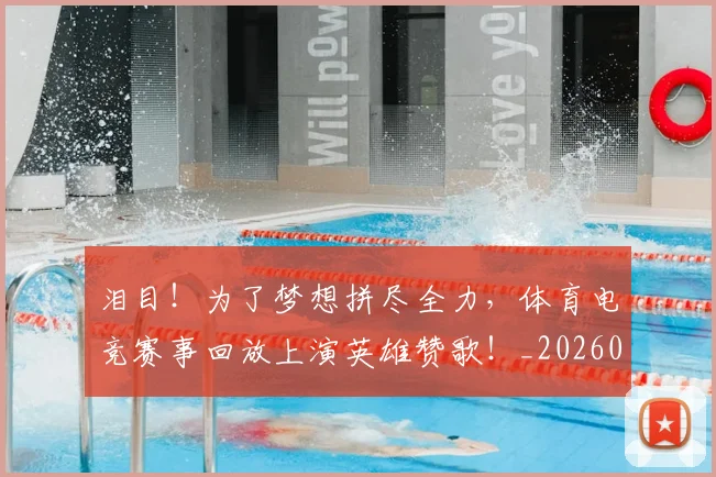 泪目!为了梦想拼尽全力,体育电竞赛事回放上演英雄赞歌!_20260606145906