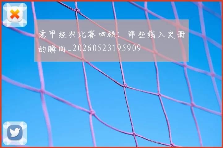 意甲经典比赛回顾：那些载入史册的瞬间_20260523195909