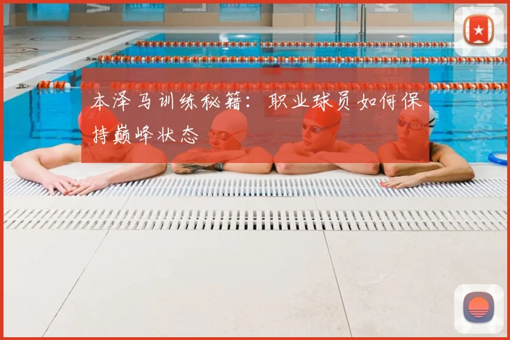 本泽马训练秘籍：职业球员如何保持巅峰状态