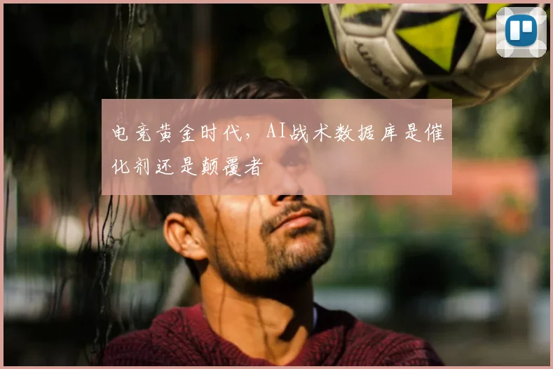 电竞黄金时代，AI战术数据库是催化剂还是颠覆者