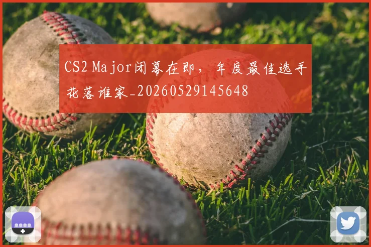 CS2 Major闭幕在即,年度最佳选手花落谁家_20260529145648