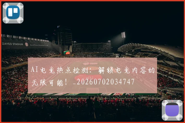 AI电竞热点检测:解锁电竞内容的无限可能!_20260702034747