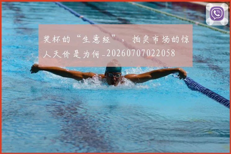 奖杯的“生意经”,拍卖市场的惊人天价是为何_20260707022058