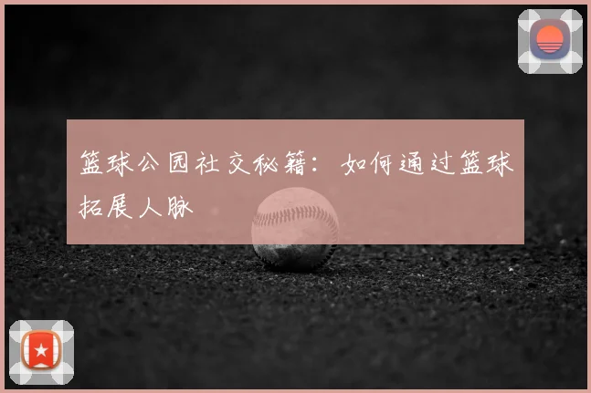篮球公园社交秘籍：如何通过篮球拓展人脉