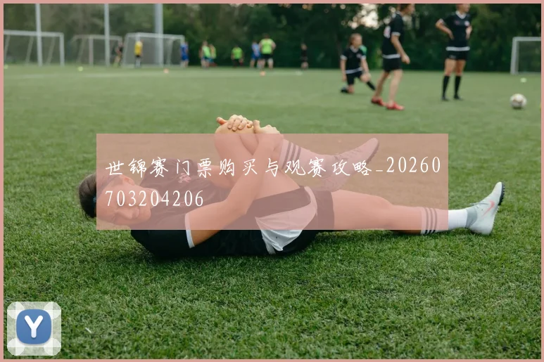 世锦赛门票购买与观赛攻略_20260703204206