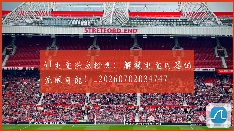 AI电竞热点检测：解锁电竞内容的无限可能！_20260702034747