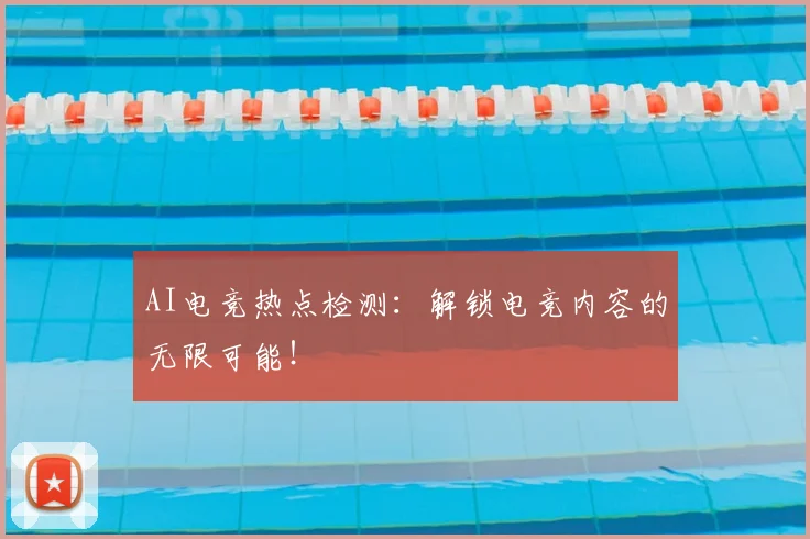 AI电竞热点检测：解锁电竞内容的无限可能！