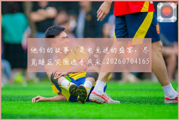他们的故事,是电竞迷的盛宴,尽览暗区突围选手风采_20260704165343