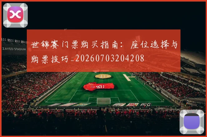 世锦赛门票购买指南：座位选择与购票技巧_20260703204208