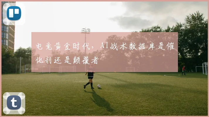 电竞黄金时代，AI战术数据库是催化剂还是颠覆者
