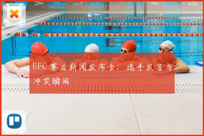 UFC 赛后新闻发布会：选手发言与冲突瞬间