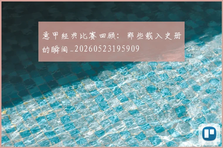 意甲经典比赛回顾：那些载入史册的瞬间_20260523195909