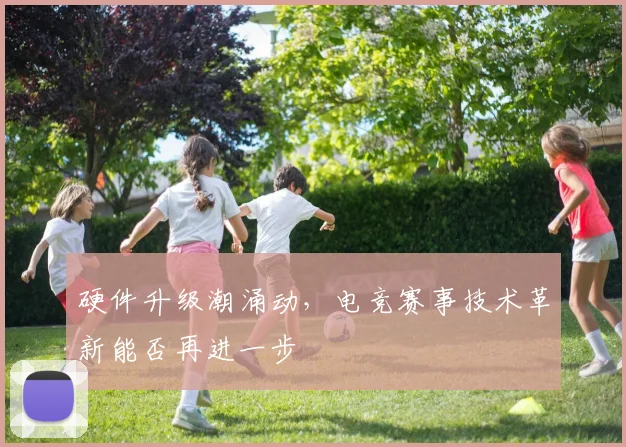 硬件升级潮涌动，电竞赛事技术革新能否再进一步