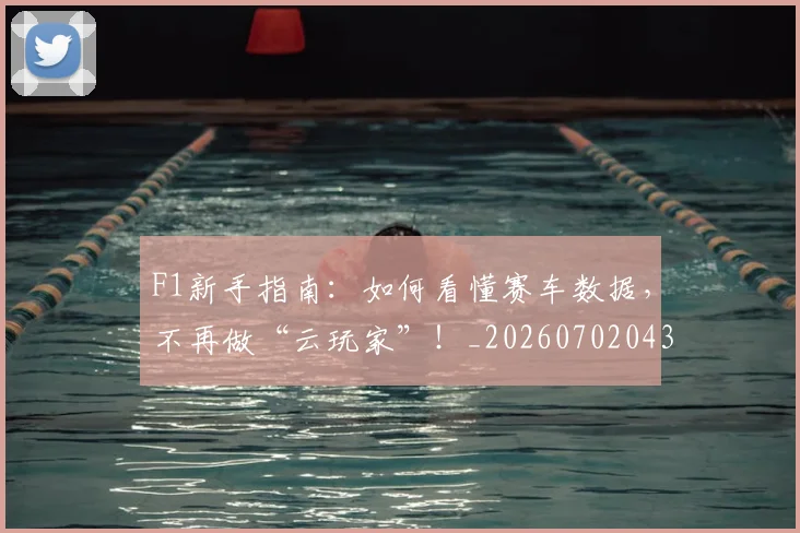 F1新手指南：如何看懂赛车数据，不再做“云玩家”！_20260702043227