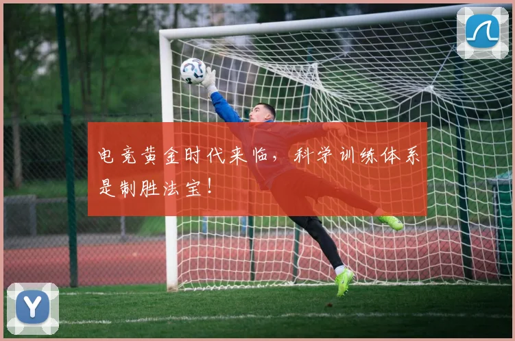 电竞黄金时代来临,科学训练体系是制胜法宝!