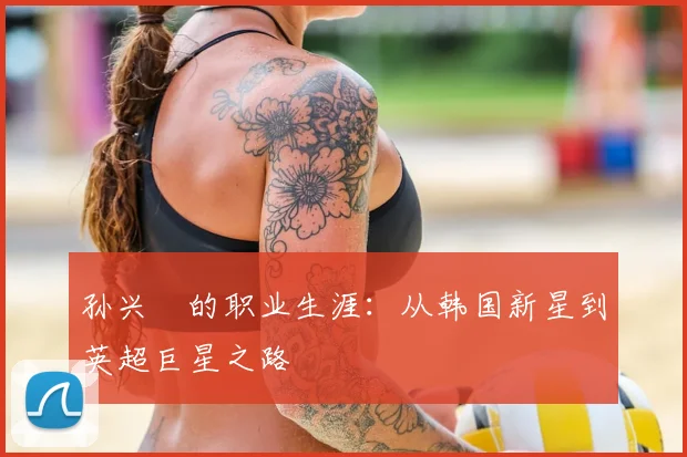 孙兴慜的职业生涯：从韩国新星到英超巨星之路