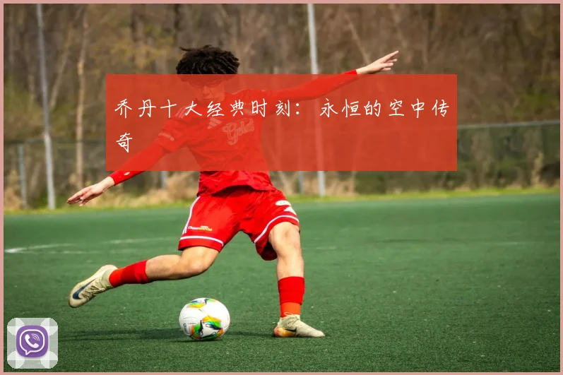 乔丹十大经典时刻：永恒的空中传奇